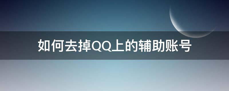 如何去掉QQ上的辅助账号（qq上的辅助号怎么弄）