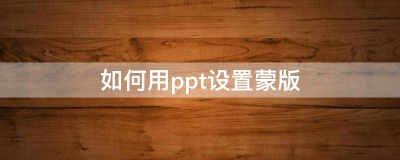 如何用ppt设置蒙版（PPT设置蒙版）