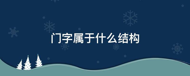 门字属于什么结构 门字是什么结构的字部首是什么