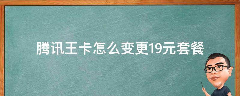 腾讯王卡怎么变更19元套餐 腾讯王卡怎么改回19元套餐