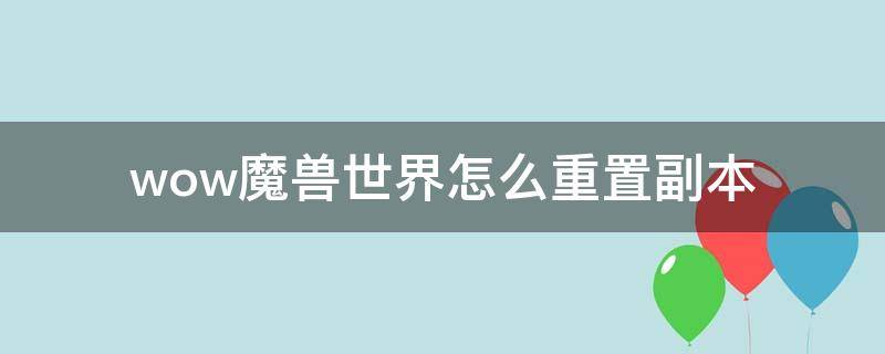 wow魔兽世界怎么重置副本 魔兽世界副本刷完怎么重置