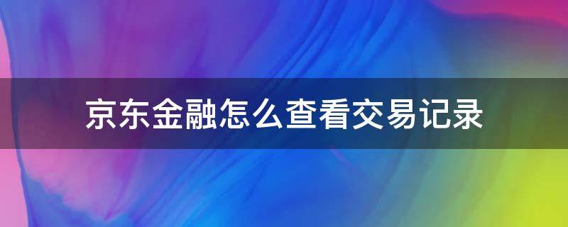 京东金融怎么查看交易记录 京东支付怎么看交易记录