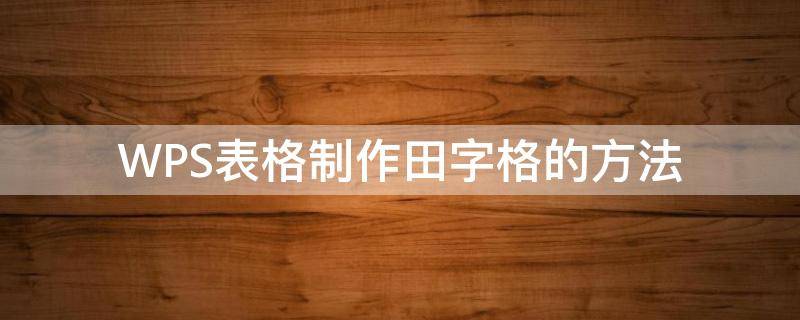 WPS表格制作田字格的方法 wps如何制作田字表格