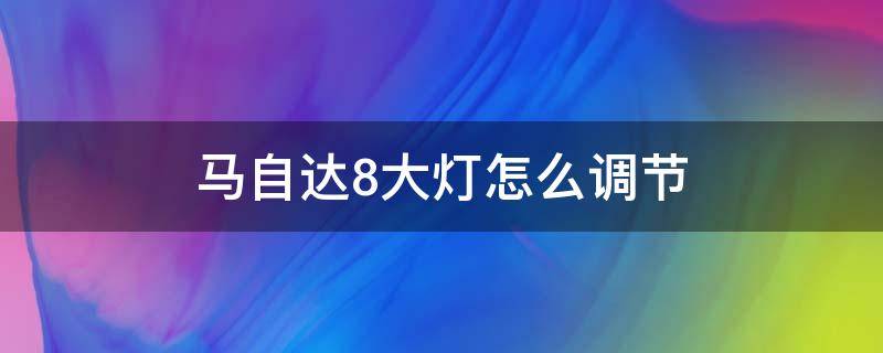 马自达8大灯怎么调节（马自达6大灯怎么调节）