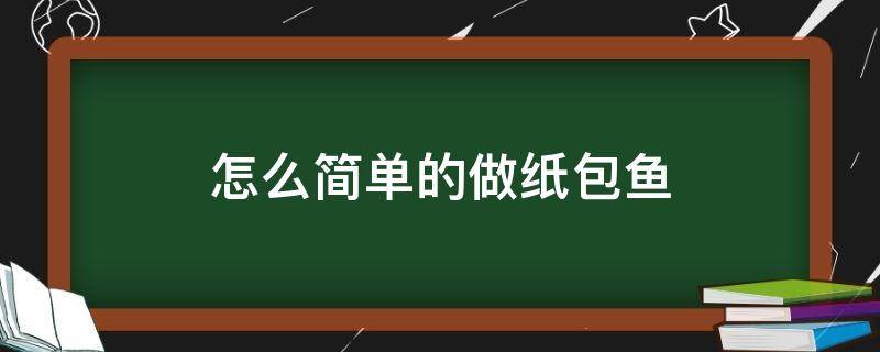 怎么简单的做纸包鱼（家里自己做纸包鱼的做法）