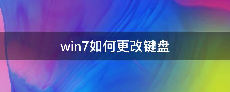 win7如何更改键盘 win7如何更改键盘按键