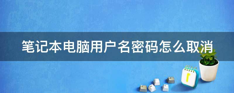 笔记本电脑用户名密码怎么取消 笔记本用户账户密码取消