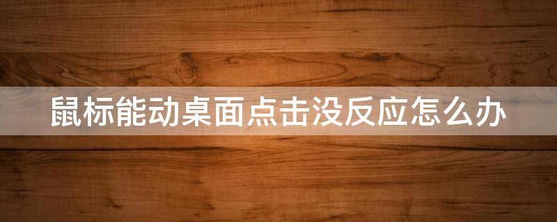 鼠标能动桌面点击没反应怎么办 鼠标能动但点击桌面无反应怎么办