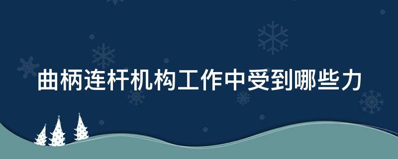 曲柄连杆机构工作中受到哪些力 曲柄连杆机构工作时有哪些力影响其工作