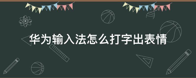 华为输入法怎么打字出表情 华为手机输入法打字出表情