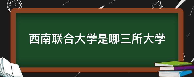 西南联合大学是哪三所大学（西南联合大学是哪三所大学组成）