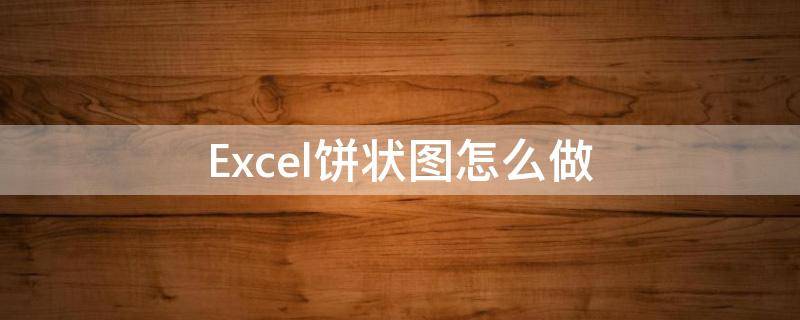 Excel饼状图怎么做 excel饼状图怎么做好看