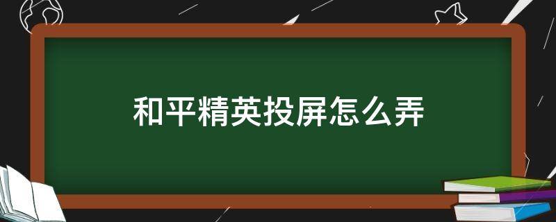 和平精英投屏怎么弄 和平精英投屏怎么弄看不到透视