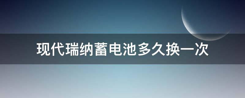 现代瑞纳蓄电池多久换一次（现代瑞纳汽车电瓶更换注意事项）