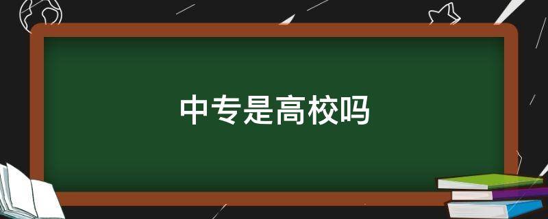 中专是高校吗 高校是中专还是大专