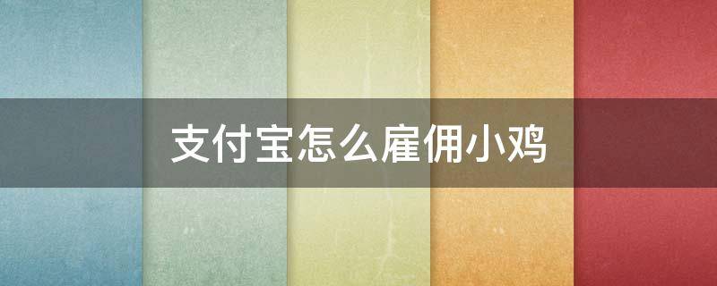 支付宝怎么雇佣小鸡 支付宝怎么雇佣小鸡生产饲料