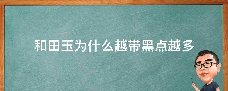 和田玉为什么越带黑点越多 和田玉里面会有黑点吗