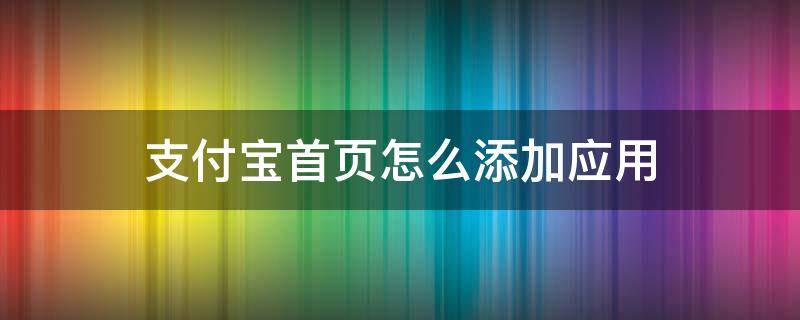 支付宝首页怎么添加应用 支付宝如何添加应用程序