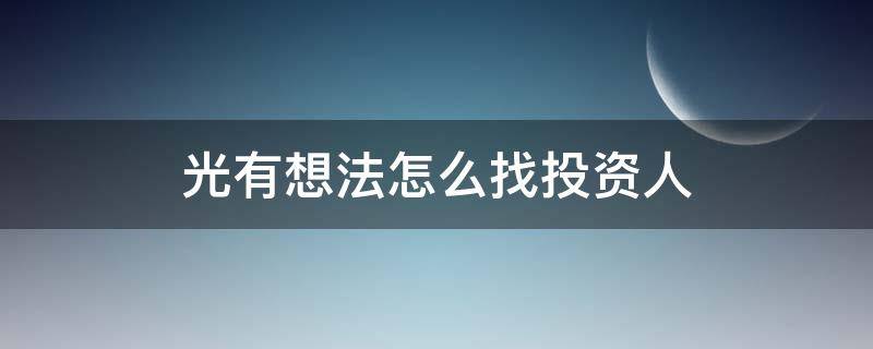 光有想法怎么找投资人 有想法怎么找投资公司