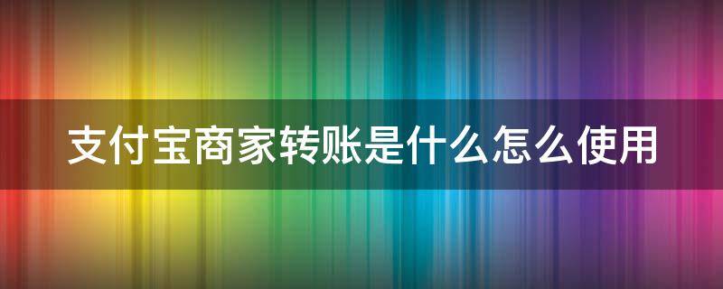 支付宝商家转账是什么怎么使用（支付宝中的商家转账是什么意思）