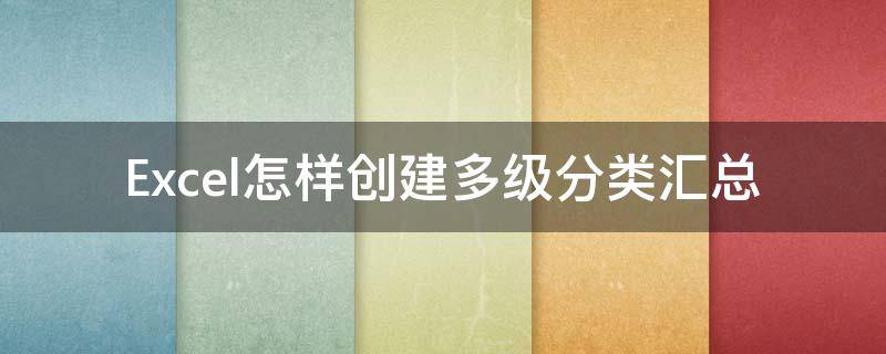 Excel怎样创建多级分类汇总（如何创建分类汇总和多级分类汇总）