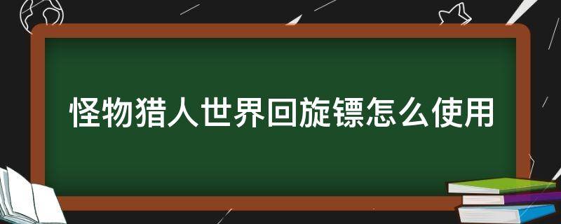 怪物猎人世界回旋镖怎么使用（怪物猎人世界回旋镖有什么用）