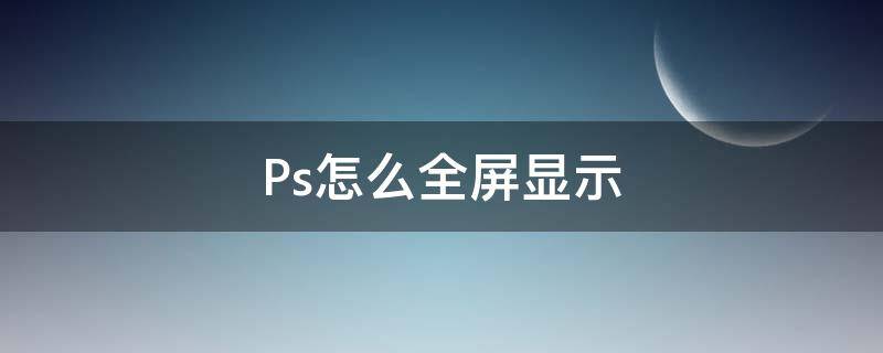 Ps怎么全屏显示（ps显示全屏了怎么办）