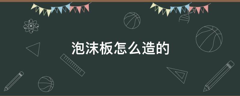 泡沫板怎么造的 泡沫板是怎么做的