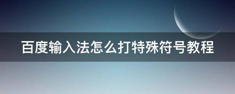 百度输入法怎么打特殊符号教程 百度输入法怎么打出特殊符号