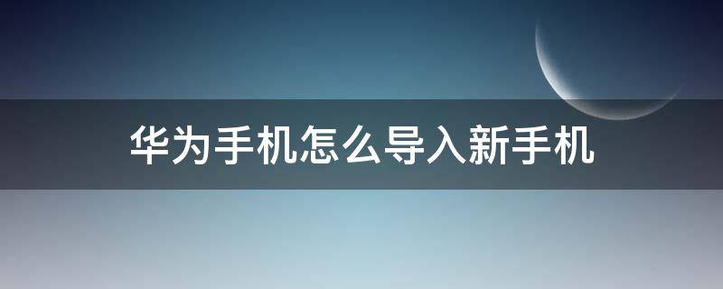 华为手机怎么导入新手机 华为手机怎么导入新手机微信记录