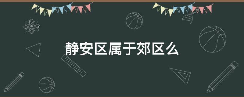 静安区属于郊区么（静安区边上有些什么区）