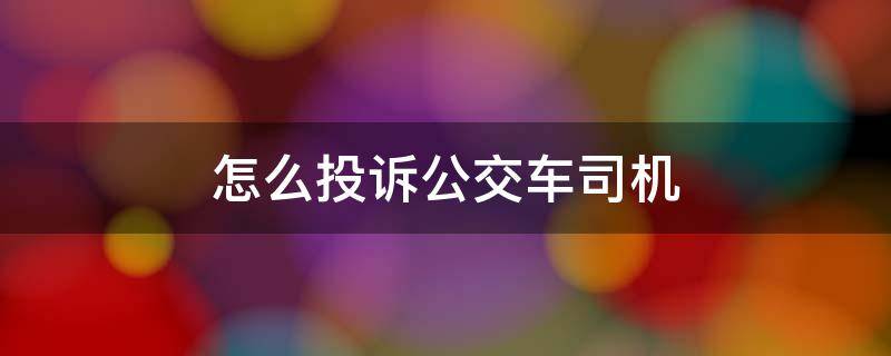 怎么投诉公交车司机 怎么投诉公交车司机不等人