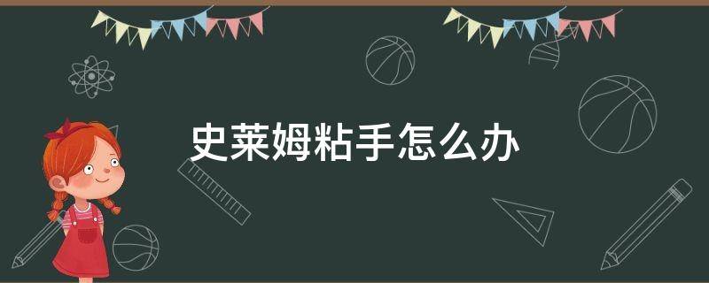 史莱姆粘手怎么办 史莱姆粘手怎么办用家里面的材料