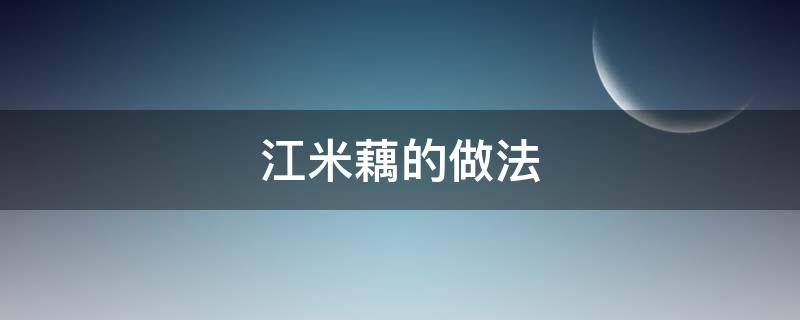 江米藕的做法 江米藕的制作方法煮多少时间