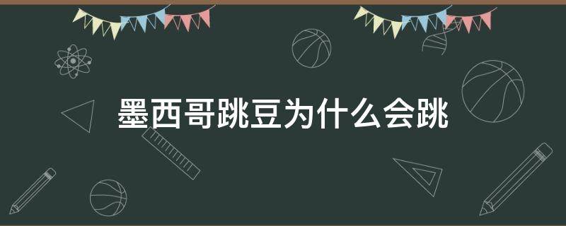 墨西哥跳豆为什么会跳 墨西哥跳豆为什么会跳结论