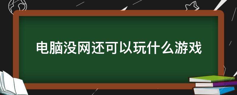 电脑没网还可以玩什么游戏 电脑没网络可以玩点什么游戏