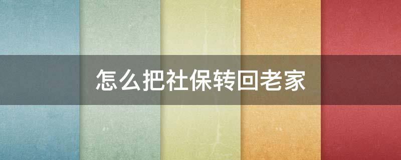 怎么把社保转回老家 怎么把社保转回老家自己交