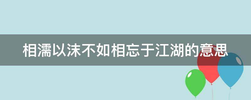 相濡以沫不如相忘于江湖的意思（与其相濡以沫不如相忘于江湖的意思）