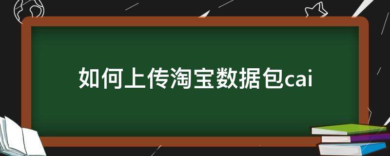 如何上传淘宝数据包cai 淘宝怎么上传数据包