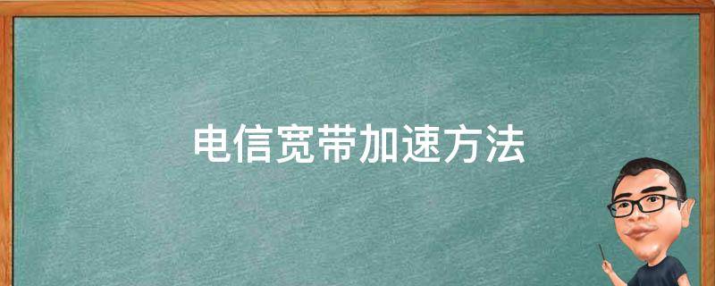 电信宽带加速方法（电信宽带提速）