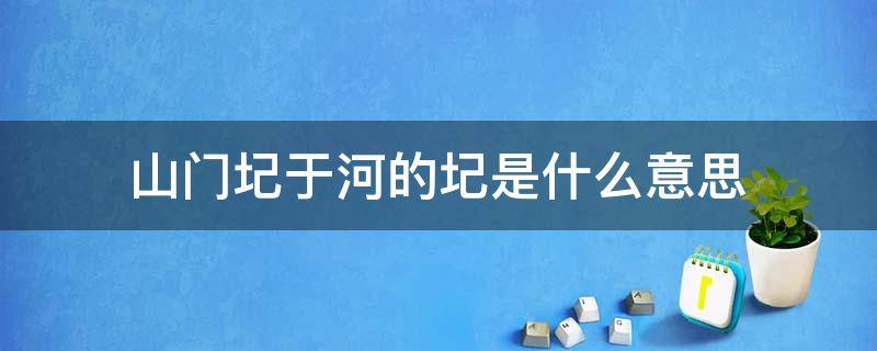 山门圮于河的圮是什么意思（河中石兽中山门圮于河的圮是什么意思）