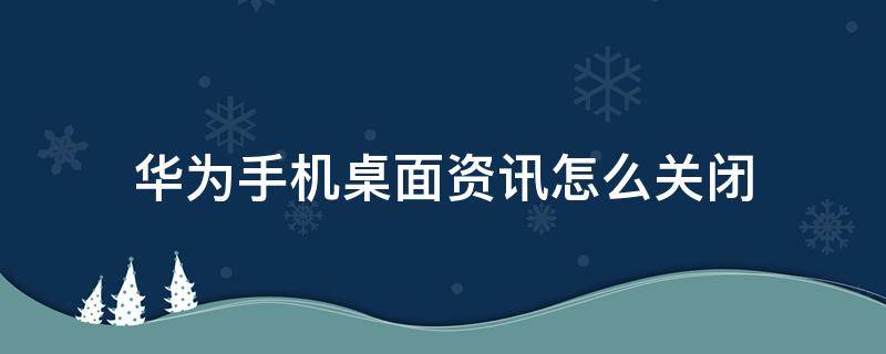 华为手机桌面资讯怎么关闭 华为如何关闭桌面资讯