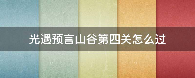 光遇预言山谷第四关怎么过（光遇预言山谷第四关怎么过?）