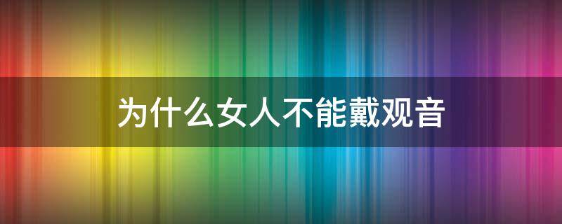 为什么女人不能戴观音（女人不能戴观音吗）