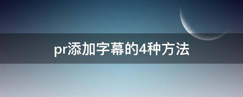 pr添加字幕的4种方法（使用pr添加字幕）