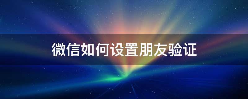 微信如何设置朋友验证（微信如何设置朋友验证?）