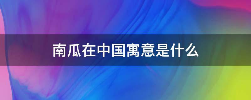 南瓜在中国寓意是什么 南瓜的象征