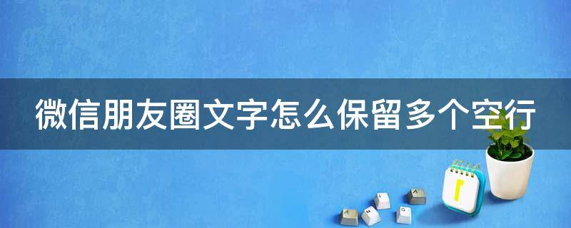 微信朋友圈文字怎么保留多个空行（微信朋友圈文字怎么保留多个空行字）