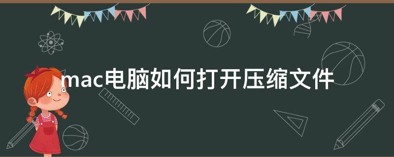 mac电脑如何打开压缩文件（mac电脑怎么把文件压缩）