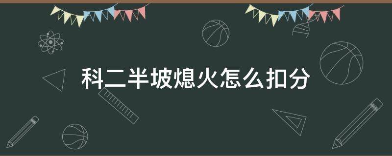 科二半坡熄火怎么扣分（科目二半坡熄火扣分）